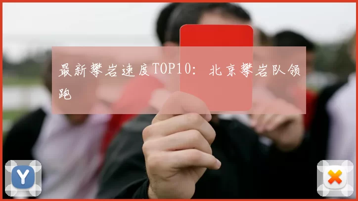 最新攀岩速度TOP10：北京攀岩队领跑