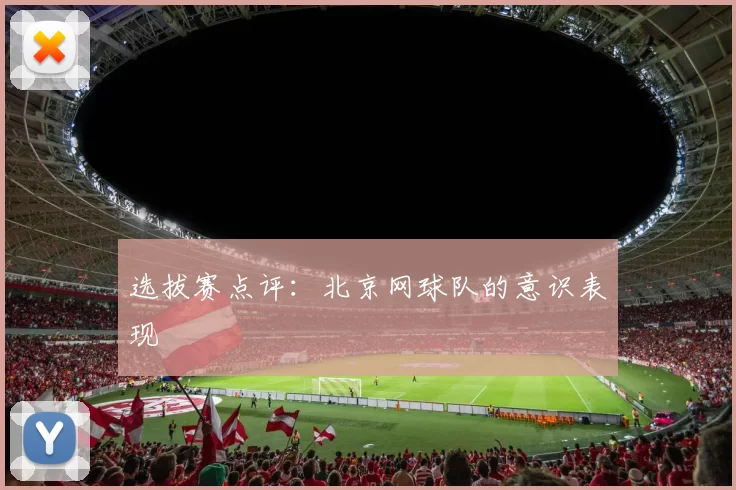 选拔赛点评：北京网球队的意识表现