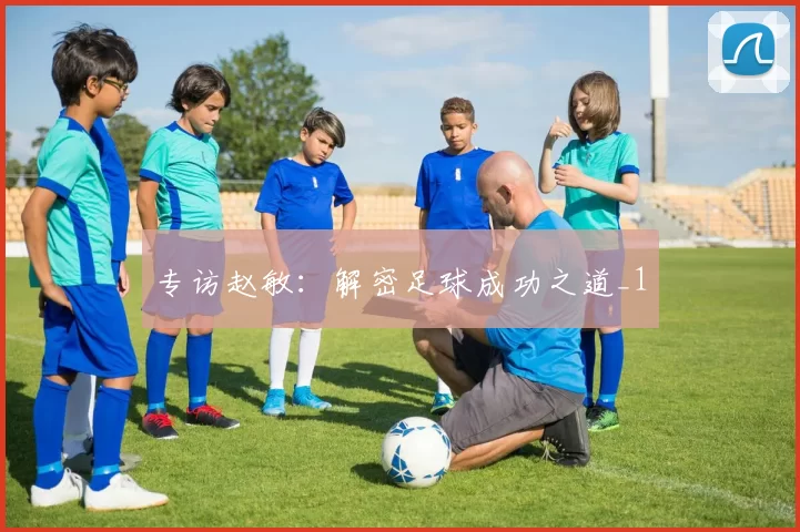 专访赵敏：解密足球成功之道_1
