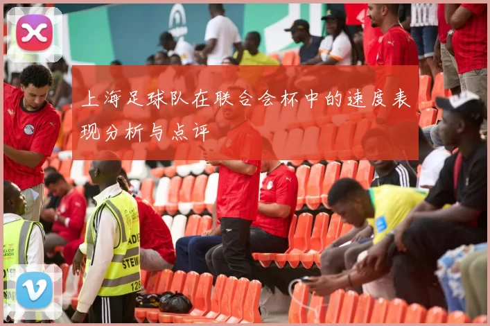 上海足球队在联合会杯中的速度表现分析与点评
